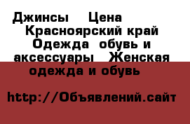 Джинсы  › Цена ­ 1 400 - Красноярский край Одежда, обувь и аксессуары » Женская одежда и обувь   